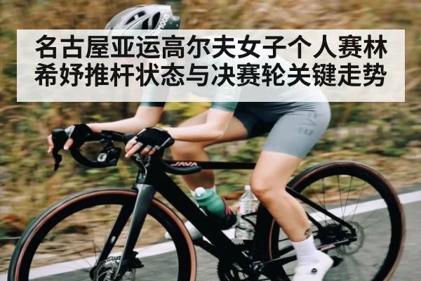 名古屋亚运高尔夫女子个人赛林希妤推杆状态与决赛轮关键走势