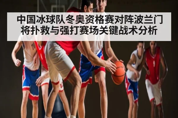 中国冰球队冬奥资格赛对阵波兰门将扑救与强打赛场关键战术分析