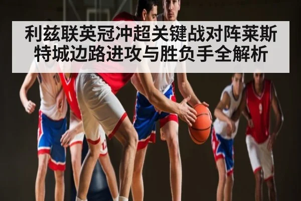 利兹联英冠冲超关键战对阵莱斯特城边路进攻与胜负手全解析