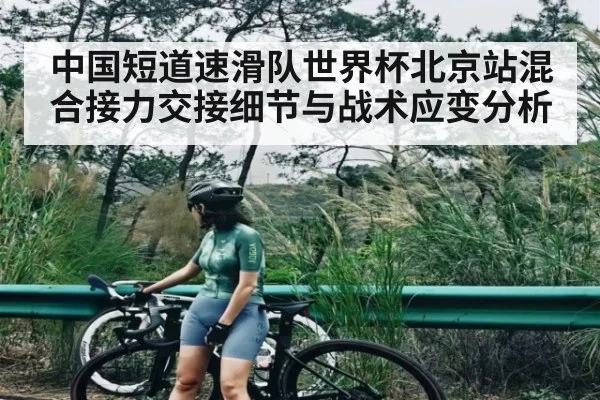 中国短道速滑队世界杯北京站混合接力交接细节与战术应变分析